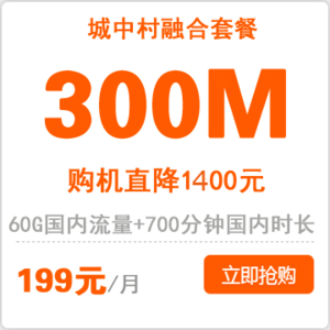 城中村融合套餐300M：199元/月(手机终端直降1400元)